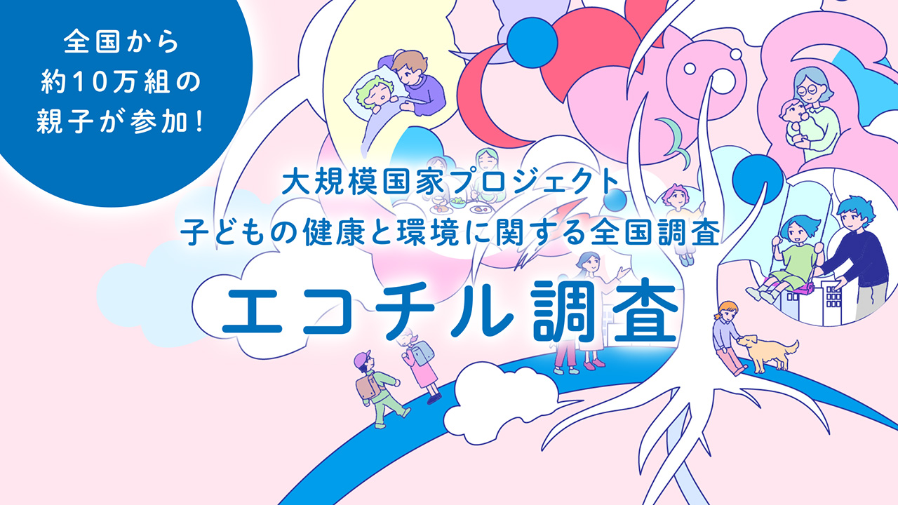 【大規模国家プロジェクト】子どもの健康と環境に関する全国調査（エコチル調査）動画へ